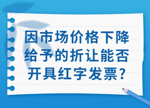 因市场价格下降给予的折让能否开具红字发票？​