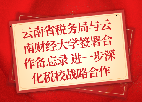 云南省税务局与云南财经大学签署合作备忘录 进一步深化税校战略合作