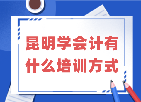 昆明学会计有什么培训方式