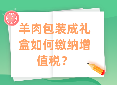 羊肉包装成礼盒如何缴纳增值税？税率是13%吗？
