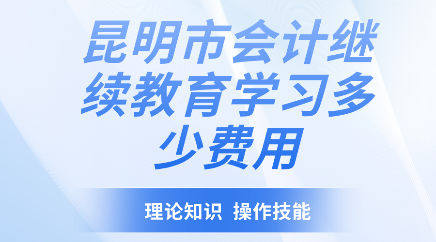 昆明市会计继续教育学习多少费用