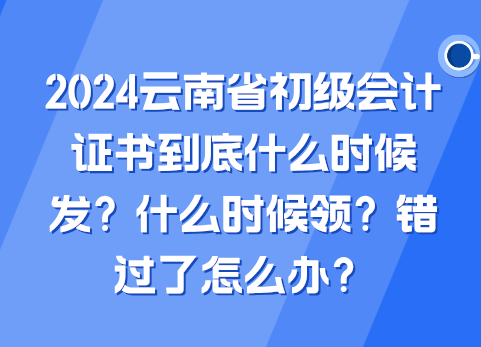 2024云南省初级会计证书到底什么时候发？什么时候领？错过了怎么办？