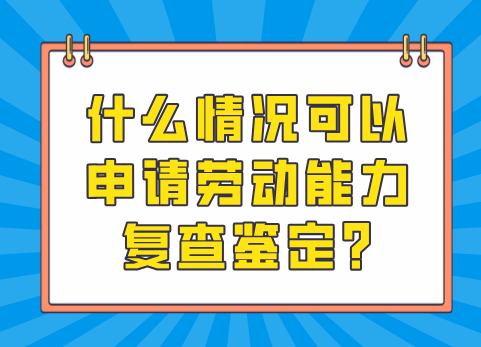 什么情况可以申请劳动能力复查鉴定?