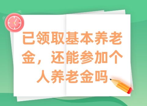 已领取基本养老金，还能参加个人养老金吗