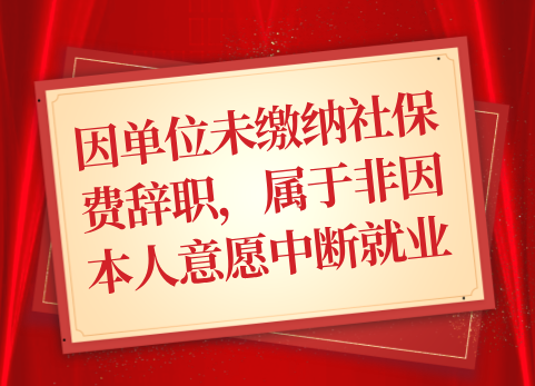 因单位未缴纳社保费辞职，属于非因本人意愿中断就业