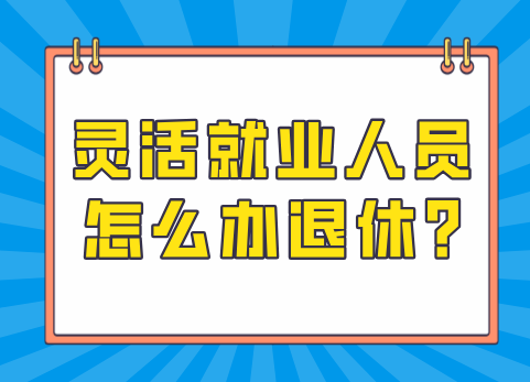 灵活就业人员怎么办退休?