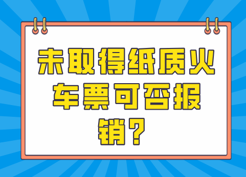 未取得纸质火车票可否报销？
