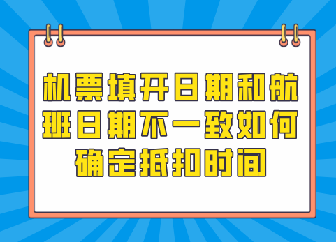机票填开日期和航班日期不一致如何确定抵扣时间