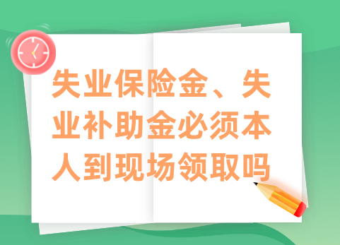 失业保险金、失业补助金必须本人到现场领取吗