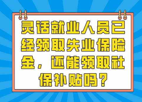 灵话就业人员已经领取失业保险金，还能领取社保补贴吗?