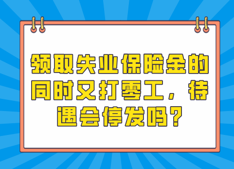 领取失业保险金的同时又打零工，待遇会停发吗?